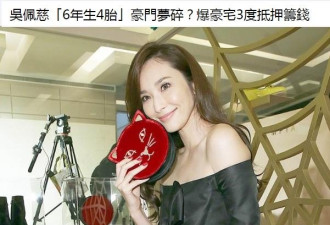 吴佩慈豪门？港媒爆料豪宅已经3次抵押