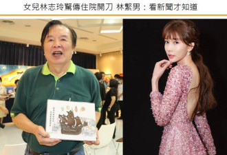 林志玲动手术入院 躺在病床让人心疼 爸爸却...