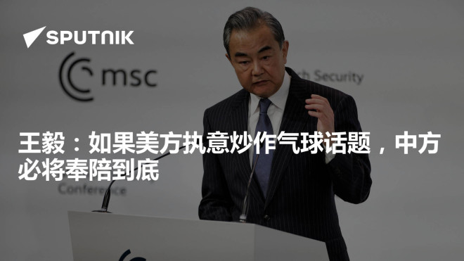 王毅:如果美方执意炒作气球话题,中方必将奉陪到底- 2023年2月19日, 俄罗斯卫星通讯社