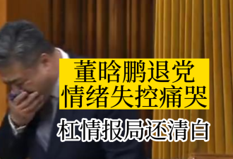 【视频】多伦多华裔议员董晗鹏退党痛哭 杠情报局要还清白
