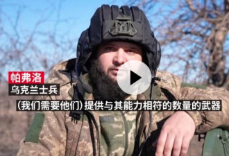 乌克兰前线士兵亲述：人身抵不住 急需重型武器
