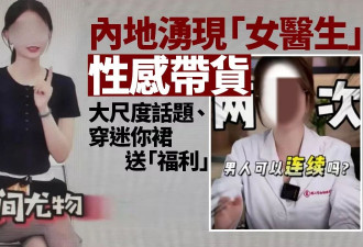 “网黄医生”氾滥 穿迷你裙吸粉百万 伪性教育真带货