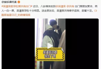 吴谨言新婚2个月挺孕肚与丈夫逛街，两人手牵手热聊