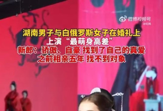 天龙配地虎？158cm中国男相迎娶176cm白俄女 网热议