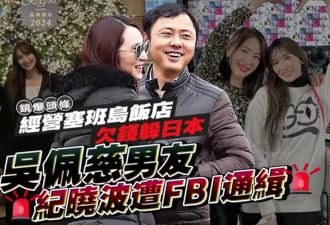 台媒曝吴佩慈未婚夫被FBI通缉，涉案金额逾2330亿