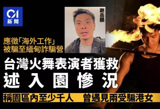 台火舞表演者陷电诈园惊险获救 称：园区有上千人…