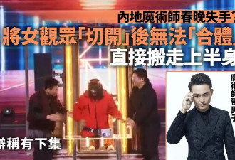 春晚魔术师把女观众“切开”后无法合体 直接尴尬下台