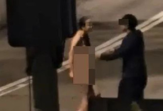 全裸港女马路暴走视频疯传 怒掴男友咆哮：报警抓我啊 后续更疯狂