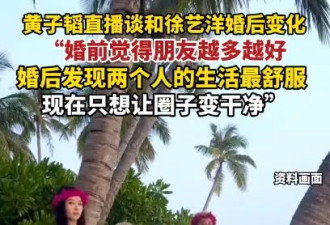 黄子韬直播谈和徐艺洋的婚后变化 称两个人的生活最舒服