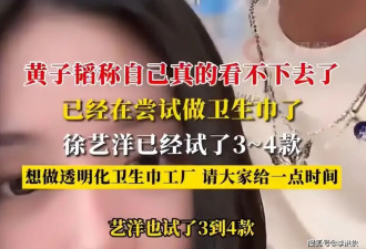 老婆亲自试用,黄子韬进军卫生巾行业,建透明工厂