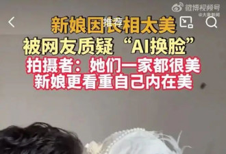 新娘因超高颜值走红，被质疑AI换脸，拍摄者回应