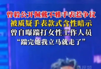 曾毅因佩戴性暗示手表引争议 曾自曝心情不好就脚踹女员工