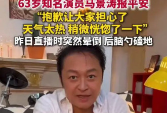 马景涛直播晕倒后报平安：抱歉让大家担心了，天气太热，稍微恍惚了一下