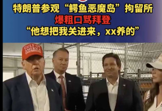 川普参观鳄鱼岛: 拜登就想把我关这 这XX养的