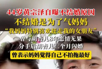 黄宗泽称不结婚是为了气妈妈：她特别喜欢赶走我的女朋友