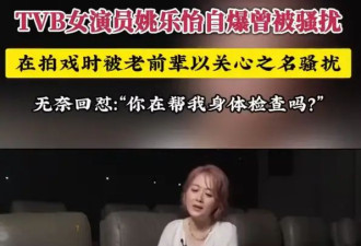 TVB女星姚乐怡称拍戏时曾遭前辈骚扰 无奈发问：你在帮我身体检查吗