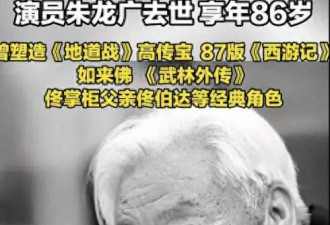 演员朱龙广去世，曾出演《地道战》，6月还曾露面