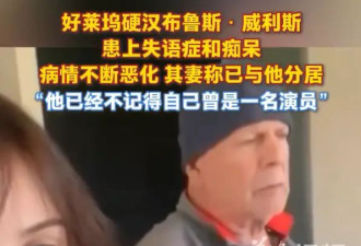 知名好莱坞硬汉演员布鲁斯·威利斯患失语症和痴呆！不记得自己曾当演员