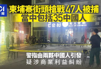 柬埔寨街头：两批中国人枪战 路人惊慌逃窜 警拘47人