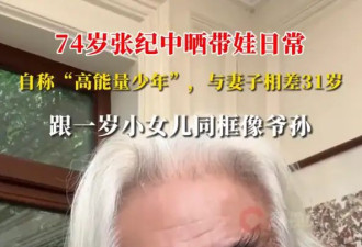 张纪中晒带娃日常自称“74岁高能量少年”！与1岁女儿同框像爷孙