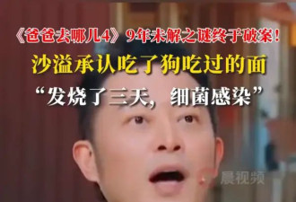 《爸爸去哪儿4》9年未解之谜终于破案！沙溢承认吃了狗吃过的面