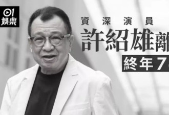 老戏骨许绍雄去世!因癌症引发多器官衰竭,生前为健康养生不喝酒