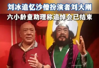 “沙僧”刘大刚追悼会已结束！六小龄童助理：刘大刚不太希望惊动太多人