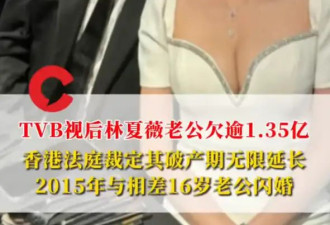 TVB视后林夏薇老公欠了1.35亿港币！香港法庭裁定其破产期无限延长