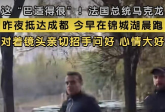 马克龙真抗冻 穿短裤成都晨跑 七八个保镖排场大