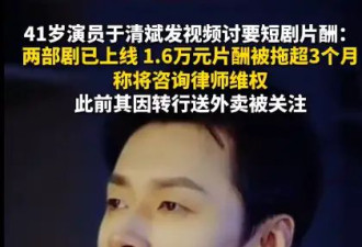演员于清斌讨薪称被欠1.6万：两部剧已上线，被拖超3个月
