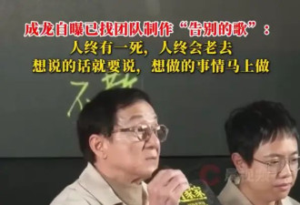 成龙自曝已找团队制作“告别的歌”：人终有一死，人终会老去