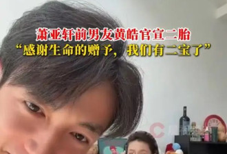 登上热搜，萧亚轩前男友黄皓官宣二胎，两年内实现儿女双全