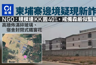 柬埔寨边境现新诈骗园？规模达KK园40% 戒备森严