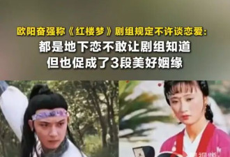 欧阳奋强称《红楼梦》剧组不准谈恋爱：都是地下恋，但也促成了3段美好姻缘