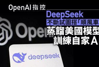 OpenAI控DeepSeek“搭便车”：复制美国AI模型训练…