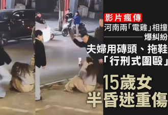 电瓶车相撞 15岁女孩遭夫妻用砖头“行刑式围殴”引众怒