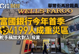 华尔街裁员潮 富国银行裁逾4千人 舵手称增加投资AI