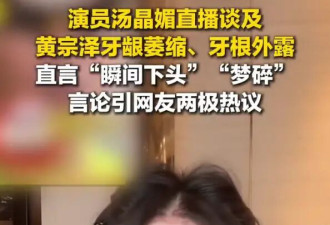 演员汤晶媚吐槽黄宗泽牙龈萎缩！直言“瞬间下头”“梦碎”